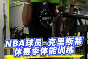 NBA球员-克里斯蒂休赛期力量训练 视频中呈现了多种训练动作...